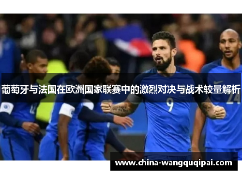葡萄牙与法国在欧洲国家联赛中的激烈对决与战术较量解析